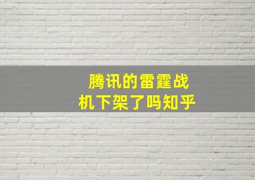 腾讯的雷霆战机下架了吗知乎