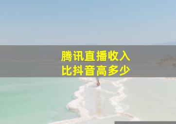 腾讯直播收入比抖音高多少