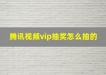 腾讯视频vip抽奖怎么抽的