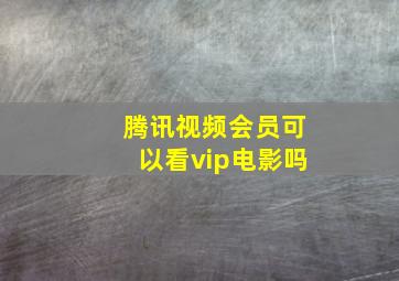 腾讯视频会员可以看vip电影吗