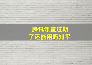 腾讯课堂过期了还能用吗知乎