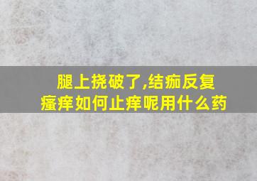 腿上挠破了,结痂反复瘙痒如何止痒呢用什么药