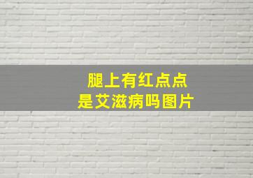 腿上有红点点是艾滋病吗图片