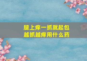 腿上痒一抓就起包越抓越痒用什么药