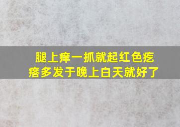 腿上痒一抓就起红色疙瘩多发于晚上白天就好了