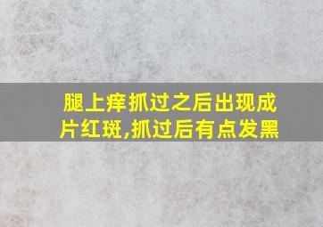 腿上痒抓过之后出现成片红斑,抓过后有点发黑