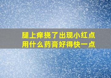 腿上痒挠了出现小红点用什么药膏好得快一点