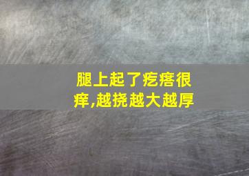 腿上起了疙瘩很痒,越挠越大越厚