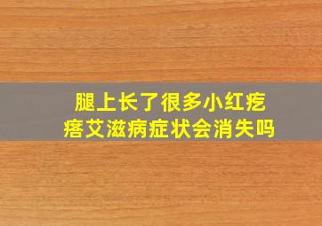 腿上长了很多小红疙瘩艾滋病症状会消失吗