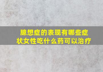 臆想症的表现有哪些症状女性吃什么药可以治疗