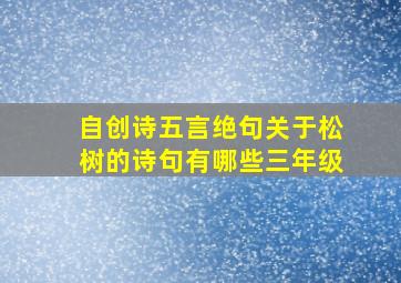 自创诗五言绝句关于松树的诗句有哪些三年级