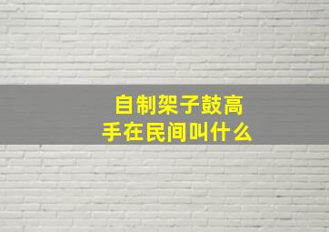 自制架子鼓高手在民间叫什么