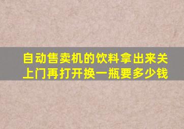 自动售卖机的饮料拿出来关上门再打开换一瓶要多少钱