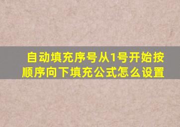 自动填充序号从1号开始按顺序向下填充公式怎么设置