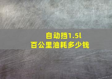 自动挡1.5l百公里油耗多少钱