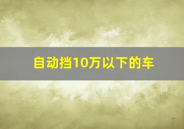 自动挡10万以下的车