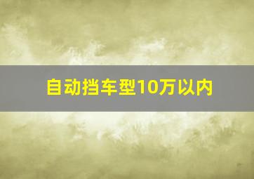 自动挡车型10万以内