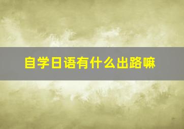 自学日语有什么出路嘛