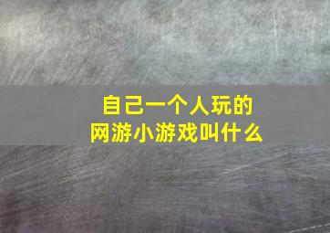 自己一个人玩的网游小游戏叫什么