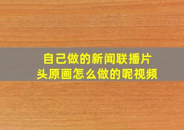 自己做的新闻联播片头原画怎么做的呢视频