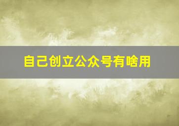 自己创立公众号有啥用