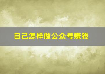 自己怎样做公众号赚钱