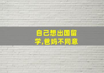 自己想出国留学,爸妈不同意