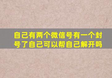 自己有两个微信号有一个封号了自己可以帮自己解开吗