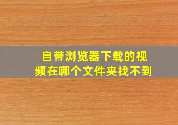 自带浏览器下载的视频在哪个文件夹找不到