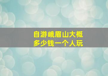 自游峨眉山大概多少钱一个人玩