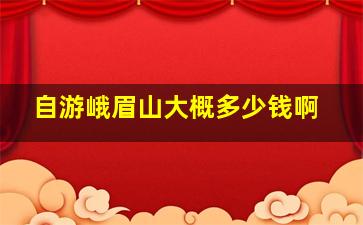 自游峨眉山大概多少钱啊