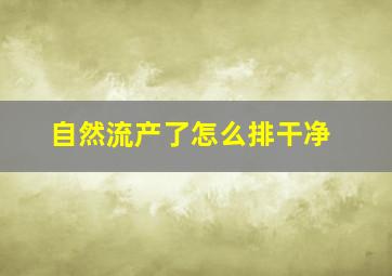 自然流产了怎么排干净