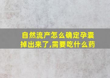 自然流产怎么确定孕囊掉出来了,需要吃什么药