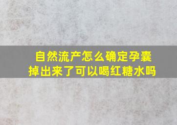 自然流产怎么确定孕囊掉出来了可以喝红糖水吗