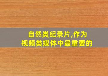 自然类纪录片,作为视频类媒体中最重要的