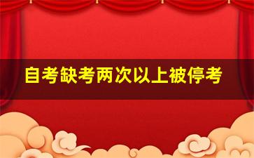 自考缺考两次以上被停考