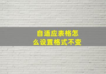 自适应表格怎么设置格式不变