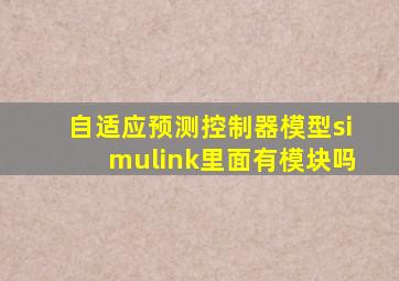 自适应预测控制器模型simulink里面有模块吗