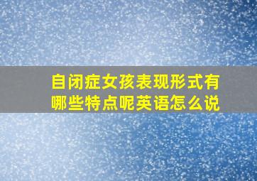 自闭症女孩表现形式有哪些特点呢英语怎么说