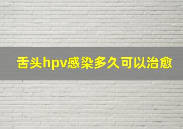 舌头hpv感染多久可以治愈