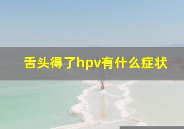 舌头得了hpv有什么症状