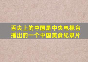 舌尖上的中国是中央电视台播出的一个中国美食纪录片