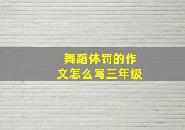 舞蹈体罚的作文怎么写三年级