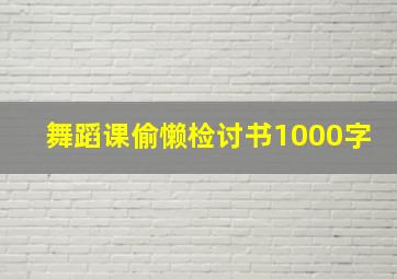 舞蹈课偷懒检讨书1000字