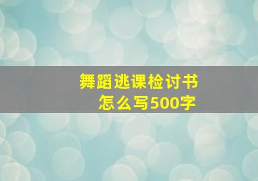 舞蹈逃课检讨书怎么写500字