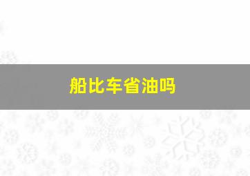 船比车省油吗