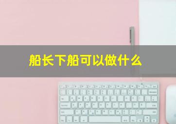 船长下船可以做什么