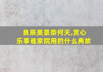 良辰美景奈何天,赏心乐事谁家院用的什么典故