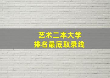 艺术二本大学排名最底取录线