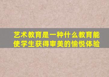 艺术教育是一种什么教育能使学生获得审美的愉悦体验